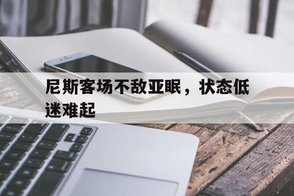 尼斯客场不敌亚眠，状态低迷难起
