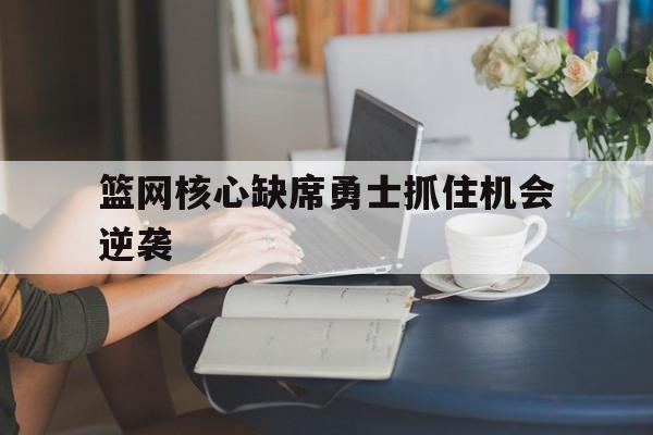 篮网核心缺席勇士抓住机会逆袭