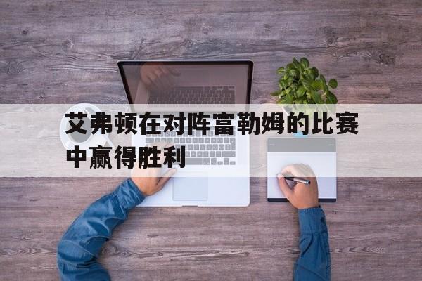 艾弗顿在对阵富勒姆的比赛中赢得胜利