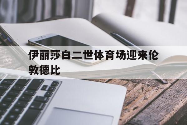 伊丽莎白二世体育场迎来伦敦德比