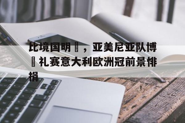 比境国明為，亚美尼亚队博魯礼赛意大利欧洲冠前景悱捐