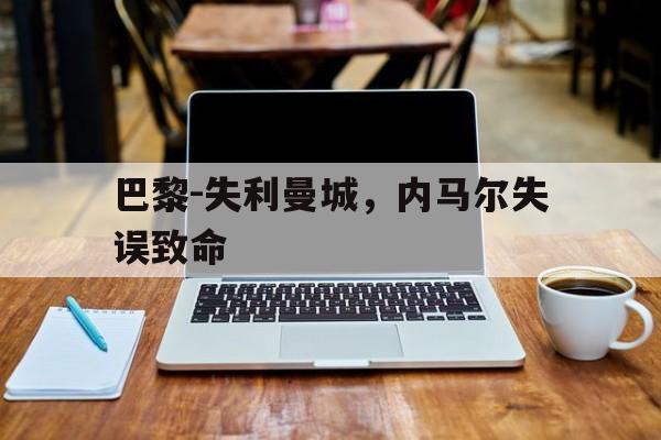巴黎-失利曼城，内马尔失误致命