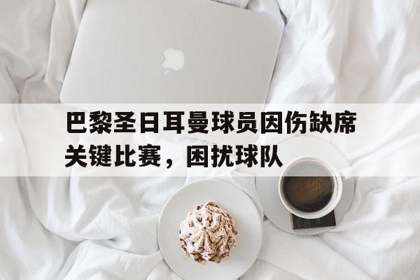 巴黎圣日耳曼球员因伤缺席关键比赛，困扰球队